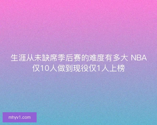生涯从未缺席季后赛的难度有多大 NBA仅10人做到现役仅1人上榜