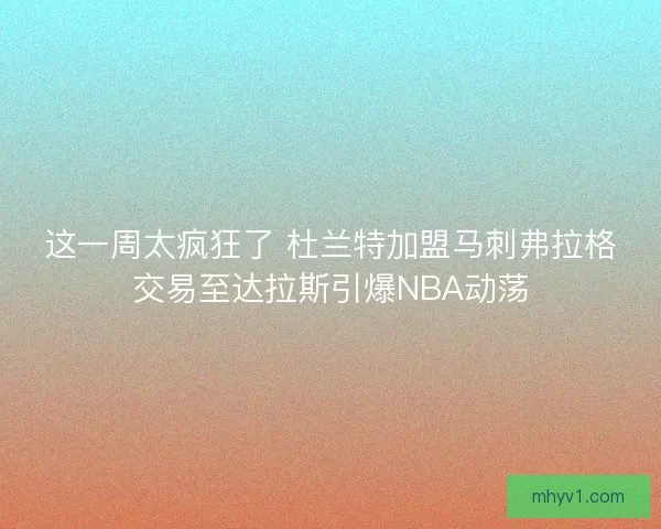 这一周太疯狂了 杜兰特加盟马刺弗拉格交易至达拉斯引爆NBA动荡 这一周太疯狂了 杜兰特加盟马刺弗拉格交易至达拉斯引爆NBA动荡
