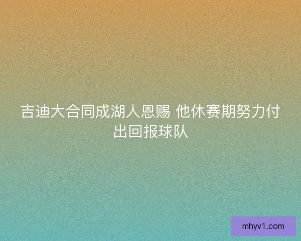 吉迪大合同成湖人恩赐 他休赛期努力付出回报球队