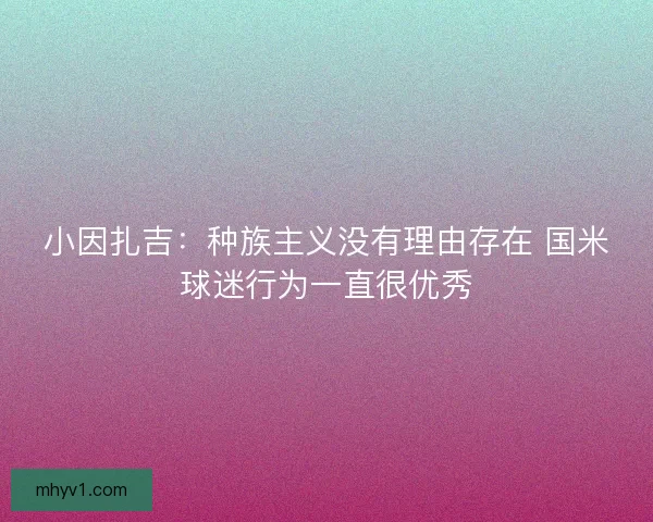 小因扎吉：种族主义没有理由存在 国米球迷行为一直很优秀
