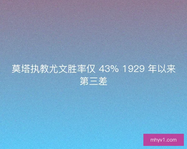 莫塔执教尤文胜率仅 43% 1929 年以来第三差 莫塔执教尤文胜率仅 43% 1929 年以来第三差