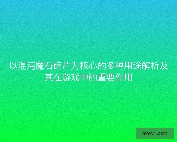 以混沌魔石碎片为核心的多种用途解析及其在游戏中的重要作用 以混沌魔石碎片为核心的多种用途解析及其在游戏中的重要作用