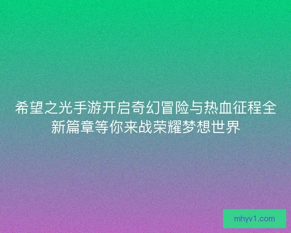希望之光手游开启奇幻冒险与热血征程全新篇章等你来战荣耀梦想世界