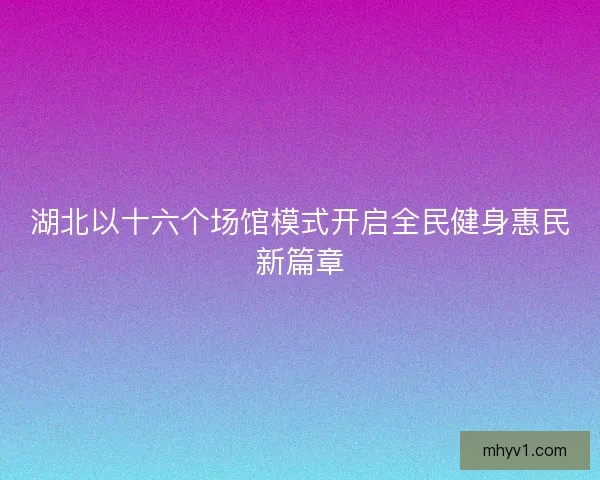 湖北以十六个场馆模式开启全民健身惠民新篇章