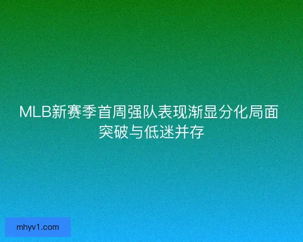 MLB新赛季首周强队表现渐显分化局面 突破与低迷并存